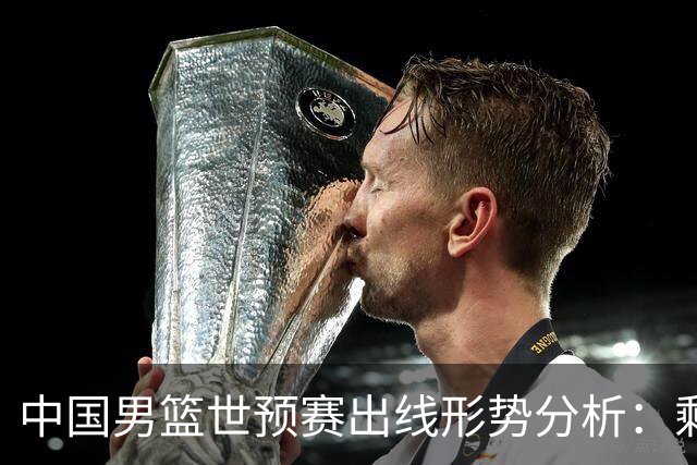 中国男篮世预赛出线形势分析：剩余4场比赛全胜即可稳稳出线