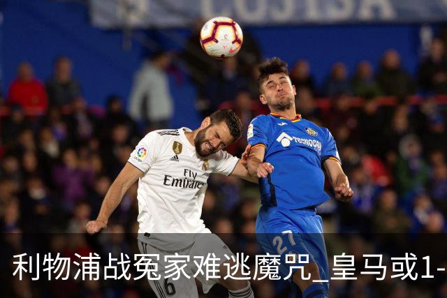 利物浦战冤家难逃魔咒 皇马或1-1战平延续悬念