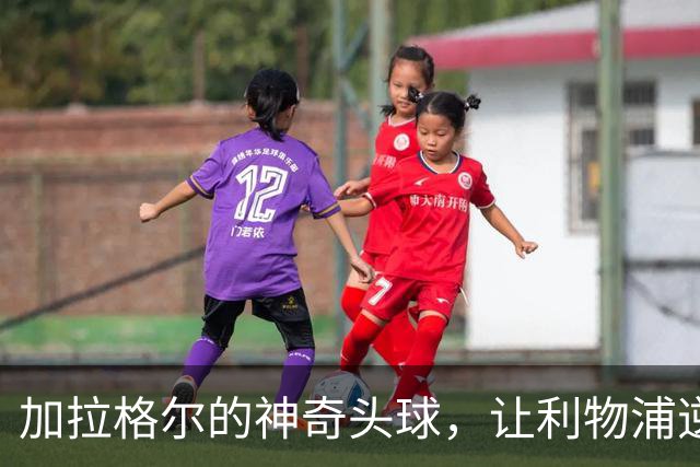 加拉格尔的神奇头球，让利物浦逆转热刺！