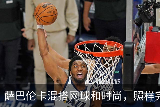 萨巴伦卡混搭网球和时尚，照样完美拿下时装周